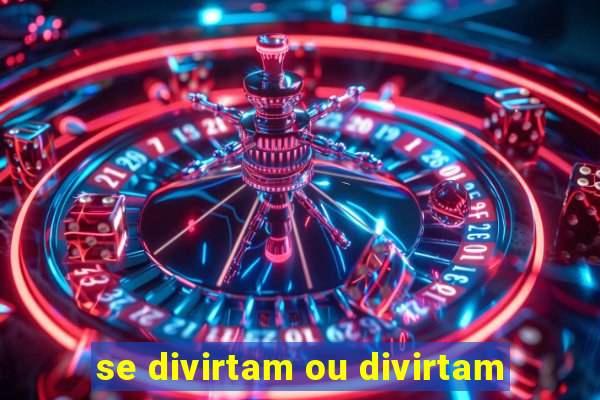 se divirtam ou divirtam-se